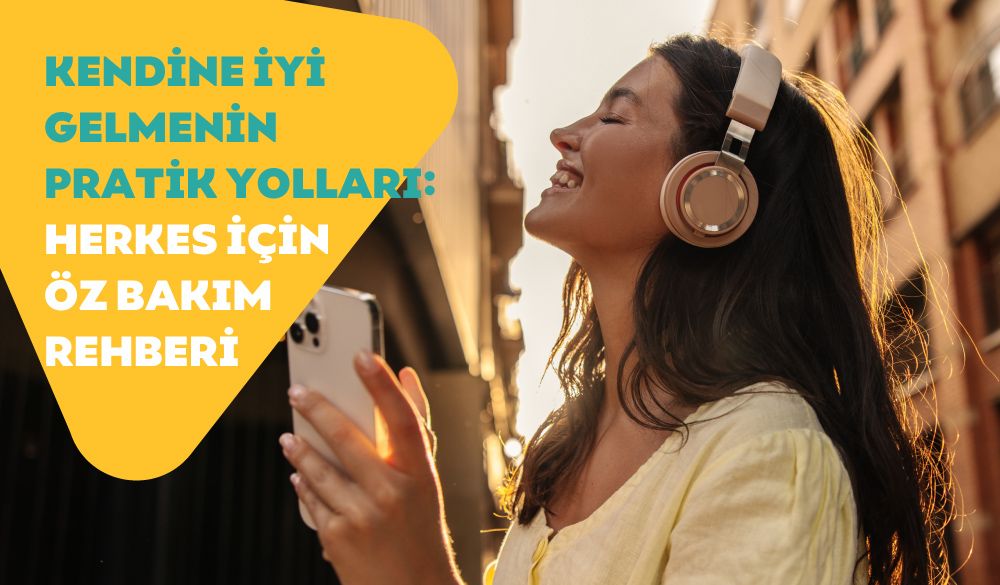 Kendine İyi Gelmenin Pratik Yolları: Herkes için Öz Bakım Rehberi