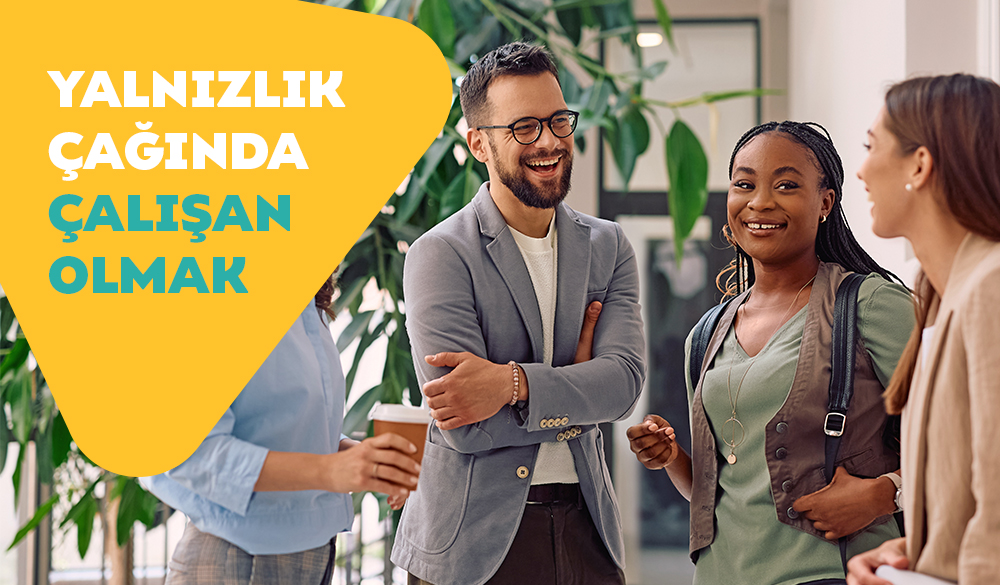 Yalnızlık Çağında Çalışan Olmak: İşyerinde Sosyallik ve Bağlantı Kurma Rehberi